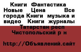 Книги. Фантастика. Новые. › Цена ­ 100 - Все города Книги, музыка и видео » Книги, журналы   . Татарстан респ.,Чистопольский р-н